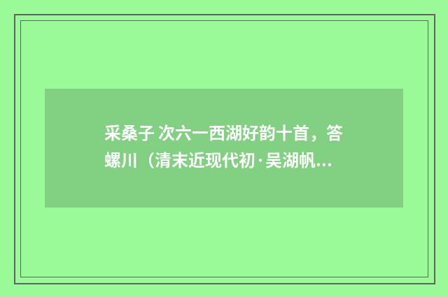 采桑子 次六一西湖好韵十首，答螺川（清末近现代初·吴湖帆）释义及解释