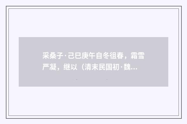 采桑子·己巳庚午自冬徂春，霜雪严凝，继以（清末民国初·魏元戴）释义及解释