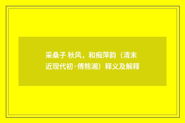 采桑子 秋风，和痴萍韵（清末近现代初·傅熊湘）释义及解释