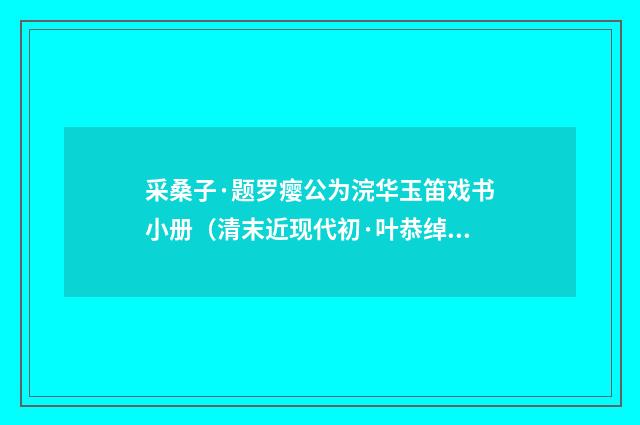 采桑子·题罗瘿公为浣华玉笛戏书小册（清末近现代初·叶恭绰）释义及解释