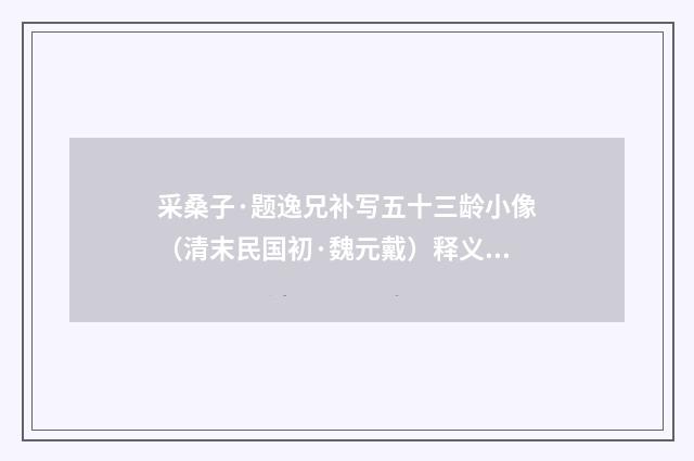 采桑子·题逸兄补写五十三龄小像（清末民国初·魏元戴）释义及解释