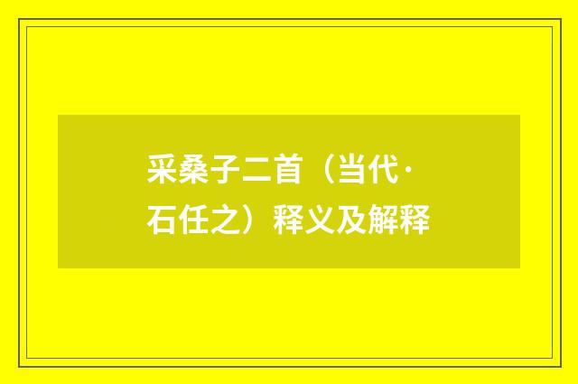 采桑子二首（当代·石任之）释义及解释