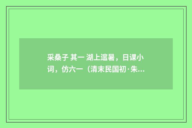 采桑子 其一 湖上逭暑，日课小词，仿六一（清末民国初·朱祖谋）释义及解释