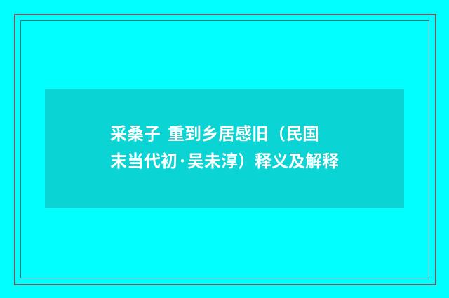 采桑子 重到乡居感旧（民国末当代初·吴未淳）释义及解释