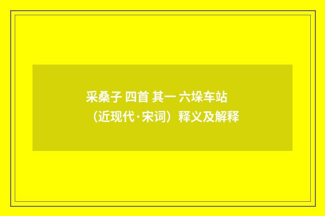 采桑子 四首 其一 六垛车站（近现代·宋词）释义及解释