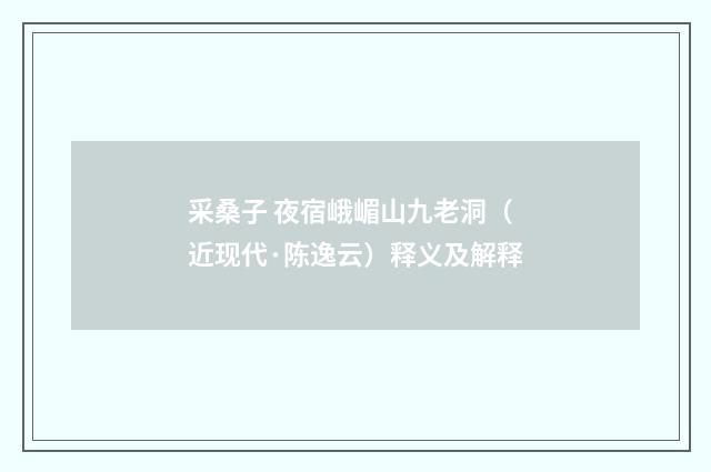 采桑子 夜宿峨嵋山九老洞（近现代·陈逸云）释义及解释