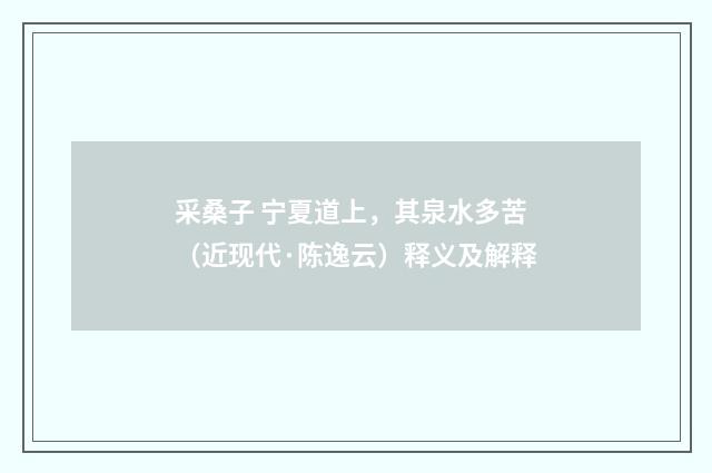 采桑子 宁夏道上，其泉水多苦（近现代·陈逸云）释义及解释