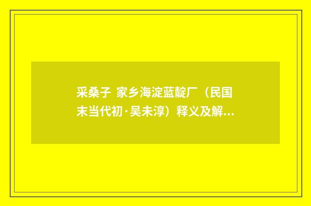 采桑子 家乡海淀蓝靛厂（民国末当代初·吴未淳）释义及解释