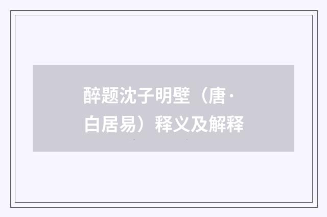 醉题沈子明壁（唐·白居易）释义及解释