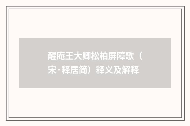 醒庵王大卿松柏屏障歌（宋·释居简）释义及解释