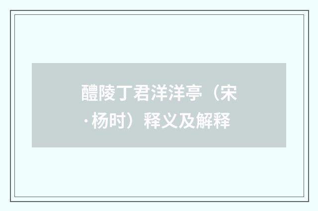 醴陵丁君洋洋亭（宋·杨时）释义及解释