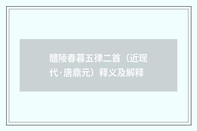 醴陵春暮五律二首（近现代·唐鼎元）释义及解释