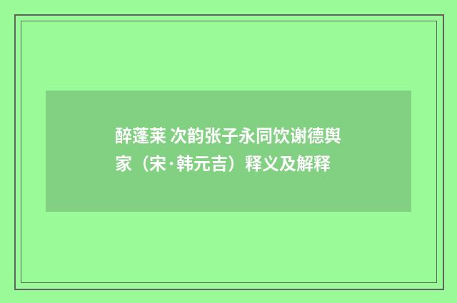 醉蓬莱 次韵张子永同饮谢德舆家（宋·韩元吉）释义及解释