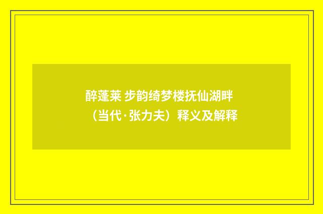 醉蓬莱 步韵绮梦楼抚仙湖畔（当代·张力夫）释义及解释