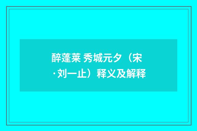 醉蓬莱 秀城元夕（宋·刘一止）释义及解释