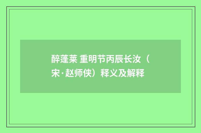 醉蓬莱 重明节丙辰长汝（宋·赵师侠）释义及解释