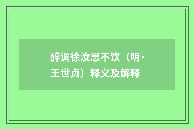 醉调徐汝思不饮（明·王世贞）释义及解释