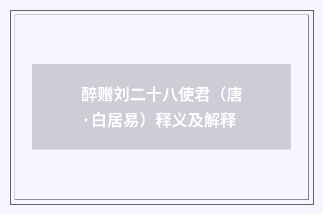 醉赠刘二十八使君（唐·白居易）释义及解释
