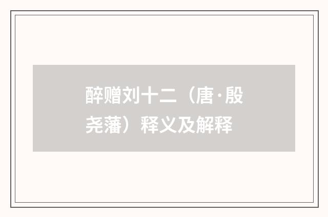 醉赠刘十二（唐·殷尧藩）释义及解释