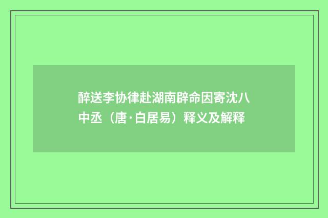 醉送李协律赴湖南辟命因寄沈八中丞（唐·白居易）释义及解释
