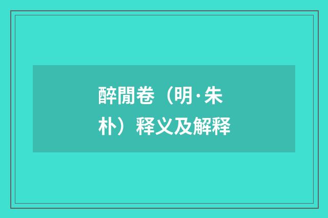 醉閒卷（明·朱朴）释义及解释