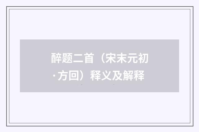 醉题二首（宋末元初·方回）释义及解释