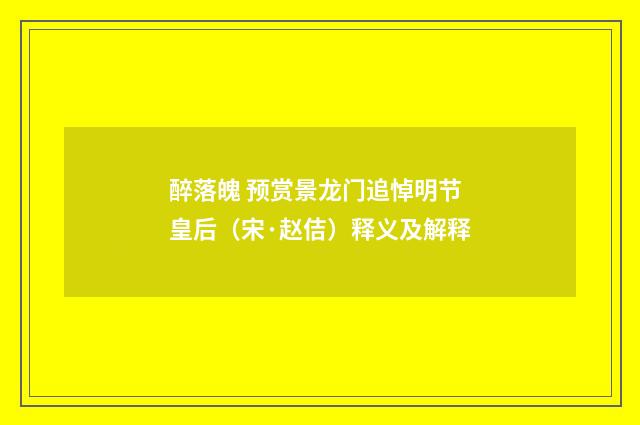 醉落魄 预赏景龙门追悼明节皇后（宋·赵佶）释义及解释