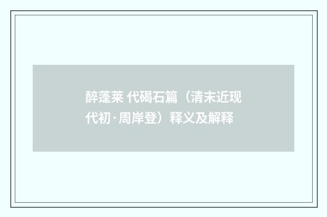 醉蓬莱 代碣石篇（清末近现代初·周岸登）释义及解释