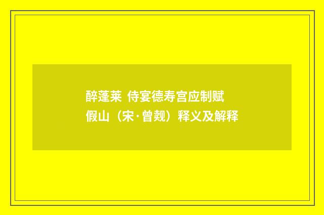 醉蓬莱 侍宴德寿宫应制赋假山（宋·曾觌）释义及解释