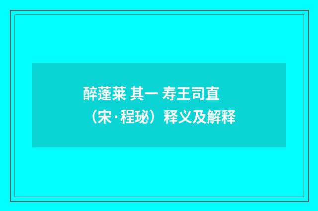 醉蓬莱 其一 寿王司直（宋·程珌）释义及解释