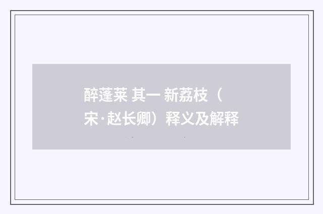 醉蓬莱 其一 新荔枝（宋·赵长卿）释义及解释