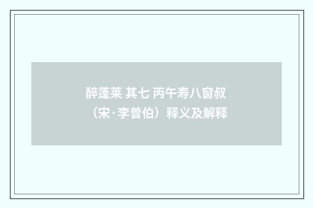 醉蓬莱 其七 丙午寿八窗叔（宋·李曾伯）释义及解释
