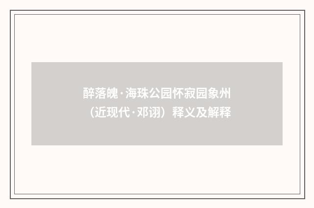 醉落魄·海珠公园怀寂园象州（近现代·邓诩）释义及解释