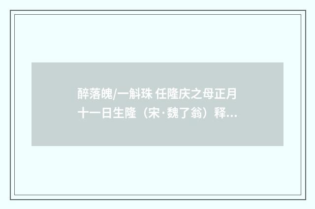 醉落魄/一斛珠 任隆庆之母正月十一日生隆（宋·魏了翁）释义及解释