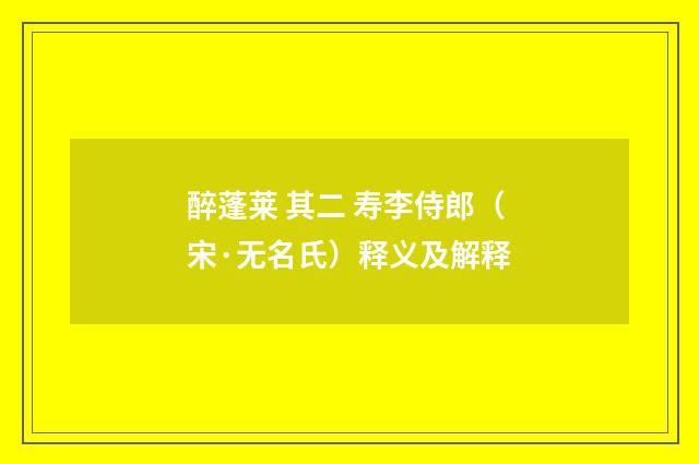 醉蓬莱 其二 寿李侍郎（宋·无名氏）释义及解释