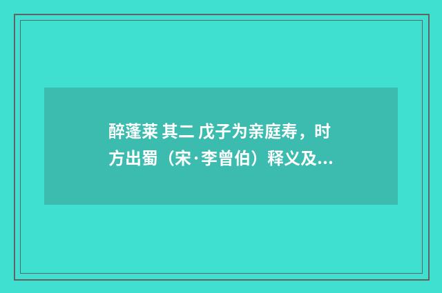 醉蓬莱 其二 戊子为亲庭寿，时方出蜀（宋·李曾伯）释义及解释