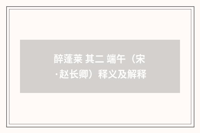 醉蓬莱 其二 端午（宋·赵长卿）释义及解释