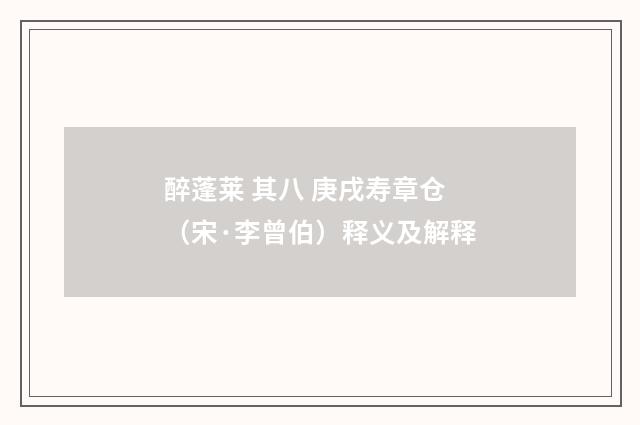 醉蓬莱 其八 庚戌寿章仓（宋·李曾伯）释义及解释