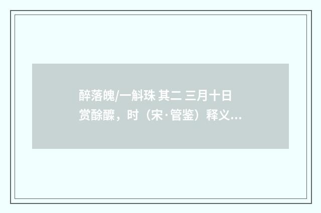 醉落魄/一斛珠 其二 三月十日赏酴醾，时（宋·管鉴）释义及解释
