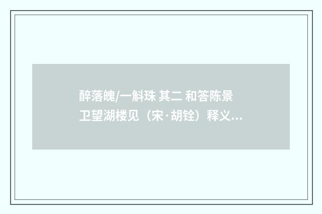 醉落魄/一斛珠 其二 和答陈景卫望湖楼见（宋·胡铨）释义及解释