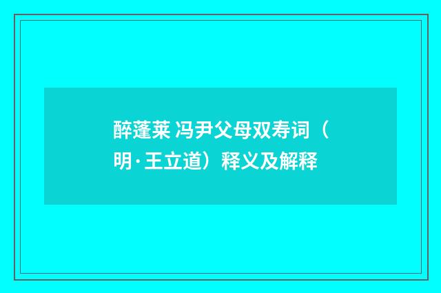 醉蓬莱 冯尹父母双寿词（明·王立道）释义及解释