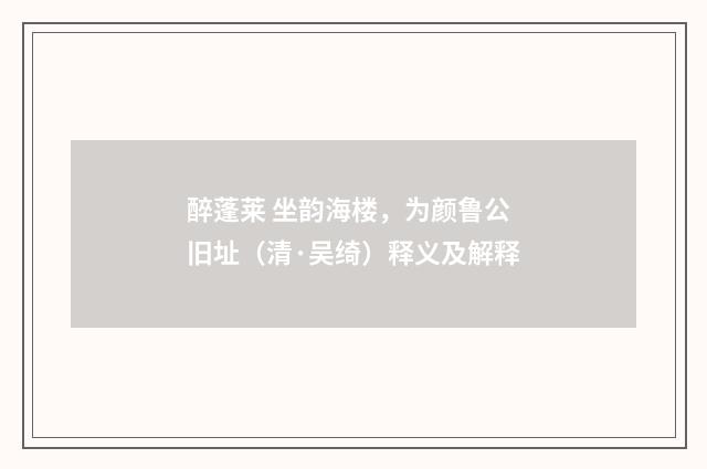 醉蓬莱 坐韵海楼，为颜鲁公旧址（清·吴绮）释义及解释