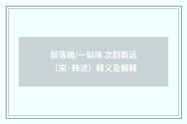 醉落魄/一斛珠 次韵斯远（宋·韩淲）释义及解释
