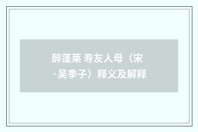 醉蓬莱 寿友人母（宋·吴季子）释义及解释