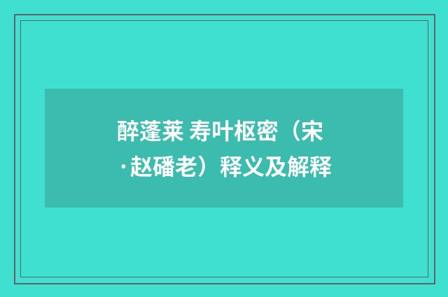 醉蓬莱 寿叶枢密（宋·赵磻老）释义及解释