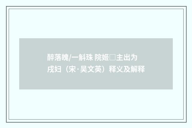 醉落魄/一斛珠 院姬□主出为戌妇（宋·吴文英）释义及解释