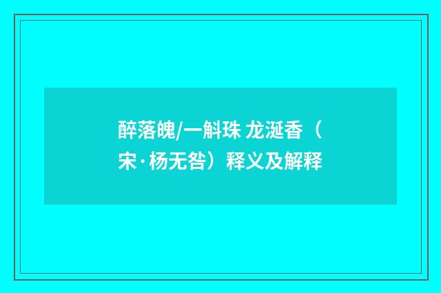 醉落魄/一斛珠 龙涎香（宋·杨无咎）释义及解释