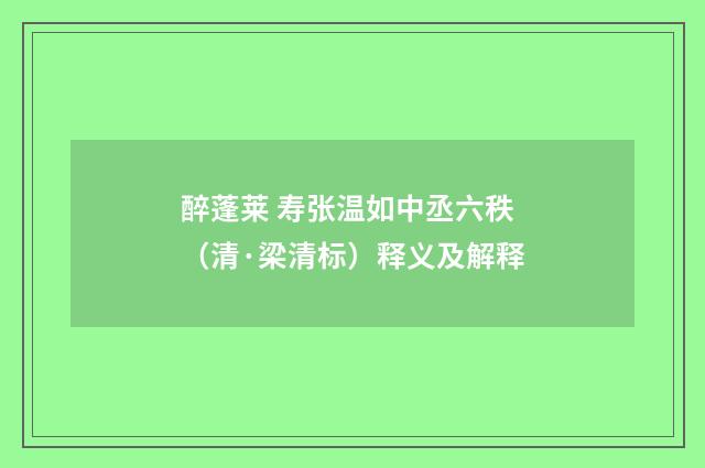 醉蓬莱 寿张温如中丞六秩（清·梁清标）释义及解释