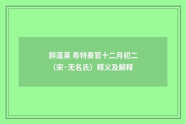 醉蓬莱 寿特奏官十二月初二（宋·无名氏）释义及解释