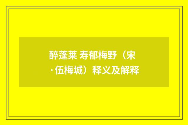 醉蓬莱 寿郁梅野（宋·伍梅城）释义及解释
